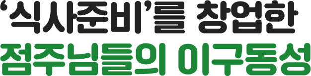 식사준비를 창업한 점주님들의 이구동성