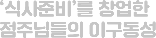식사준비를 창업한 점주님들의 이구동성